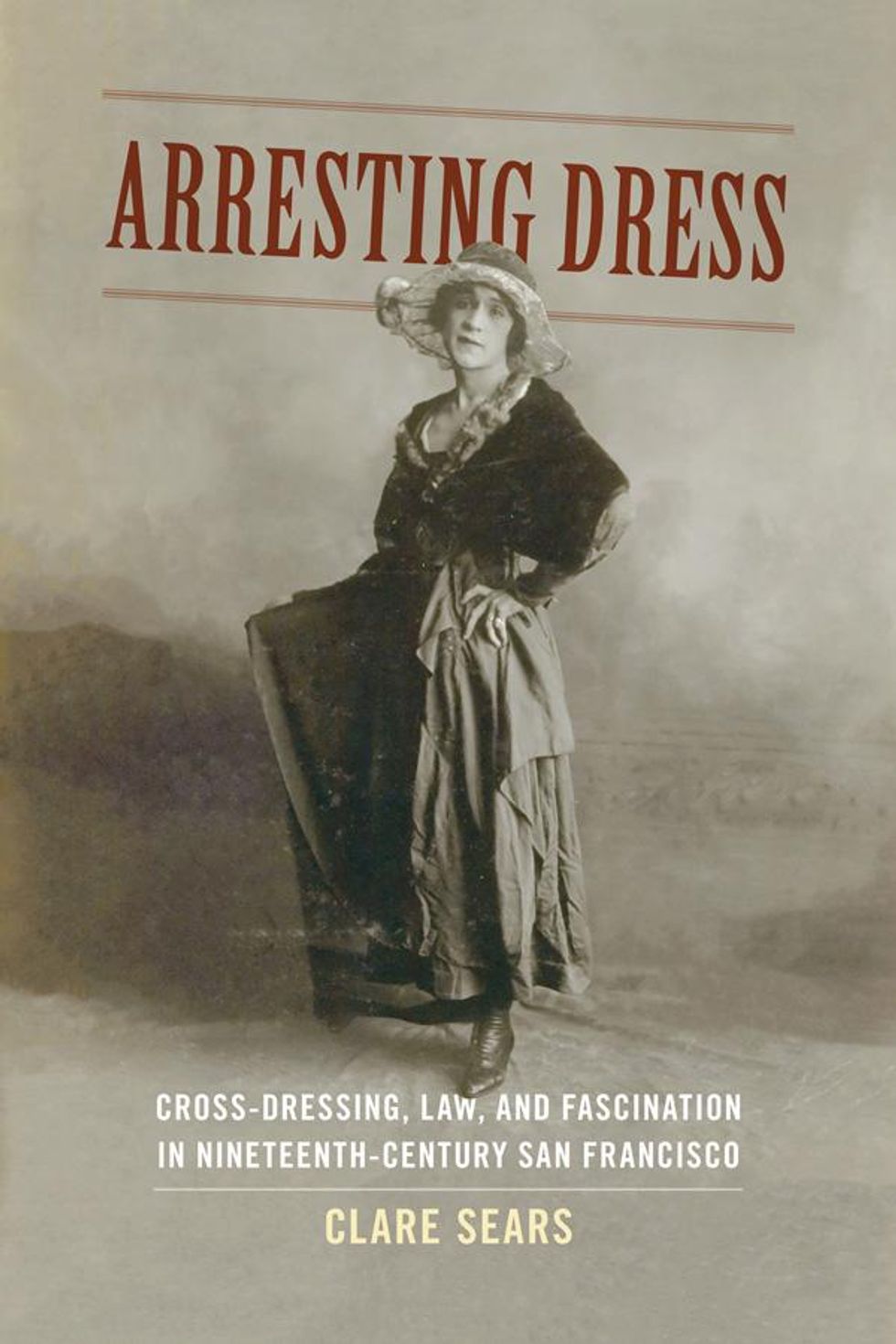 "Arresting Dress: Cross-Dressing, Law, and Fascination in Nineteenth Century San Francisco," Clare Sears