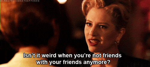 Not all friends last forever.