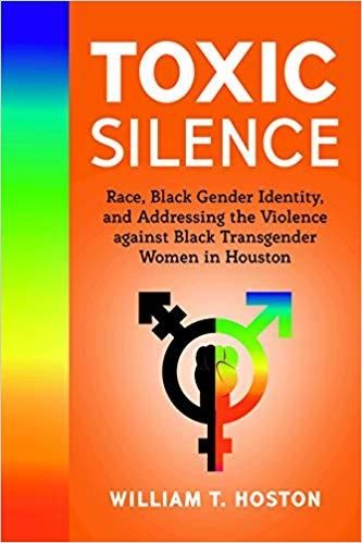 "Toxic Silence: Race, Black Gender Identity, and Addressing the Violence against Black Transgender Women in Houston," William T. Hoston